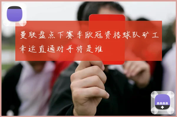 曼联盘点下赛季欧冠资格球队矿工幸运直通对手将是谁