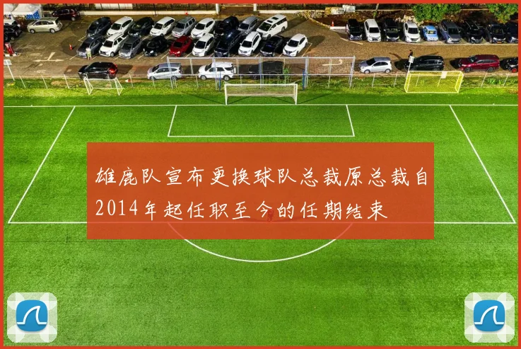 雄鹿队宣布更换球队总裁原总裁自2014年起任职至今的任期结束