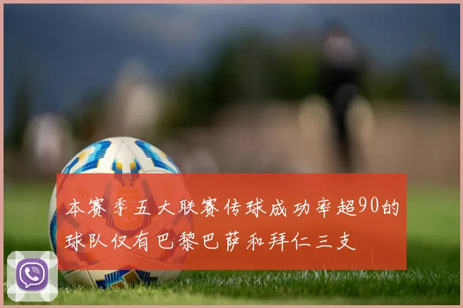 本赛季五大联赛传球成功率超90的球队仅有巴黎巴萨和拜仁三支
