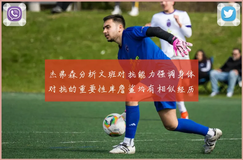 杰弗森分析文班对抗能力强调身体对抗的重要性库詹鲨均有相似经历
