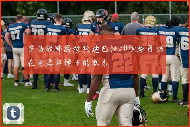 罗马欲降薪续约迪巴拉50但球员仍在考虑与博卡的联系
