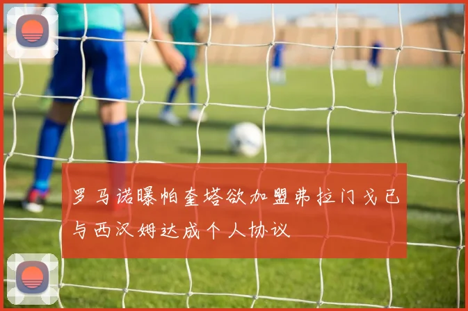 罗马诺曝帕奎塔欲加盟弗拉门戈已与西汉姆达成个人协议