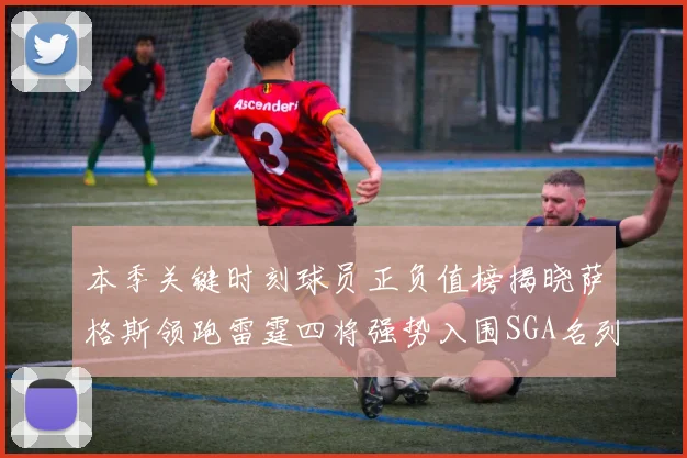 本季关键时刻球员正负值榜揭晓萨格斯领跑雷霆四将强势入围SGA名列第三