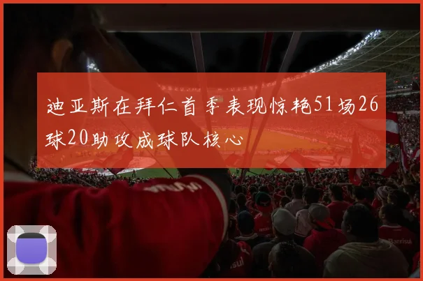 迪亚斯在拜仁首季表现惊艳51场26球20助攻成球队核心